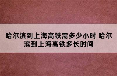 哈尔滨到上海高铁需多少小时 哈尔滨到上海高铁多长时间